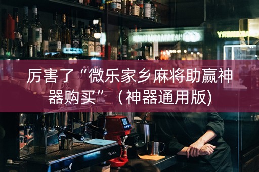 厉害了“微乐家乡麻将助赢神器购买”（神器通用版)