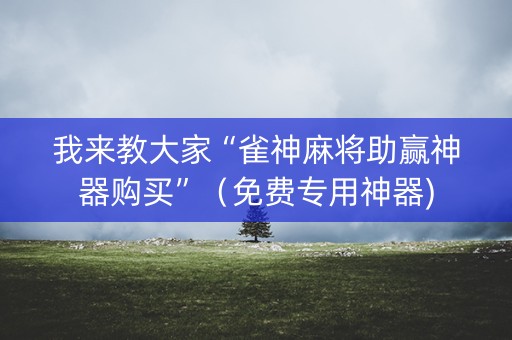 我来教大家“雀神麻将助赢神器购买”（免费专用神器)