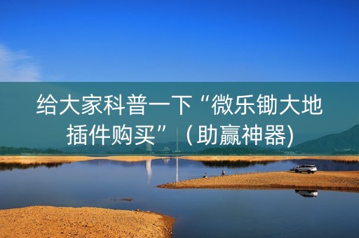 给大家科普一下“微乐锄大地插件购买”（助赢神器)
