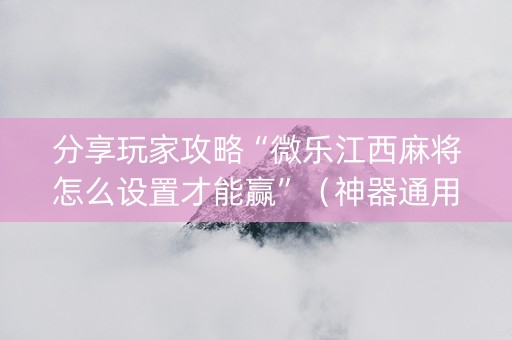 分享玩家攻略“微乐江西麻将怎么设置才能赢”（神器通用版)