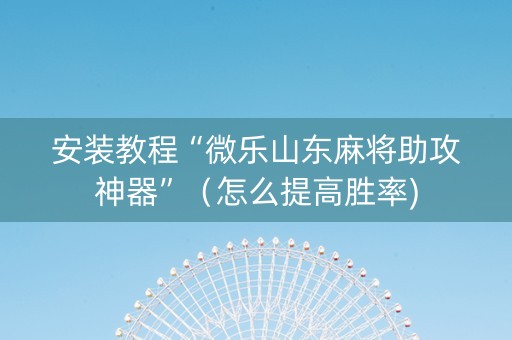 安装教程“微乐山东麻将助攻神器”（怎么提高胜率)