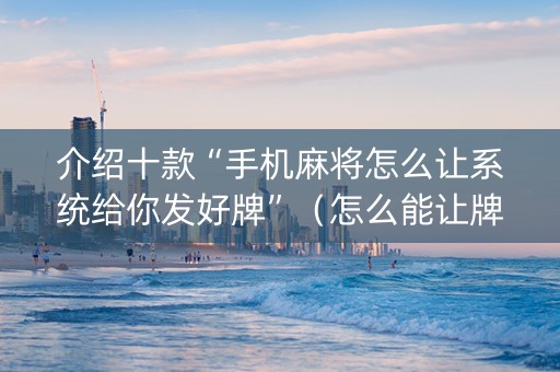 介绍十款“手机麻将怎么让系统给你发好牌”（怎么能让牌好一点)