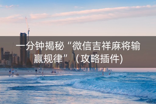 一分钟揭秘“微信吉祥麻将输赢规律”（攻略插件)