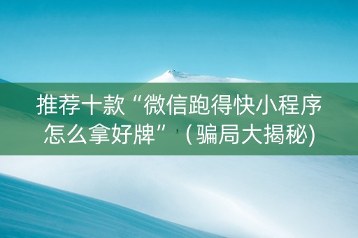 推荐十款“微信跑得快小程序怎么拿好牌”（骗局大揭秘)