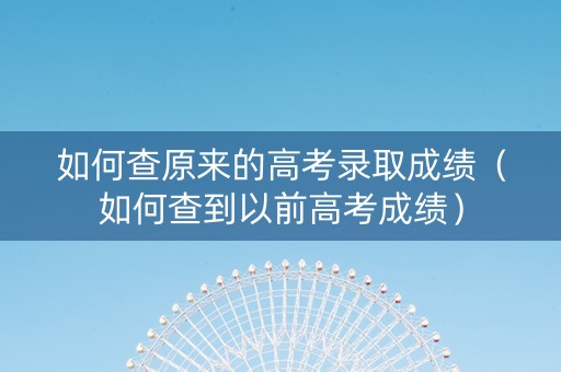 如何查原来的高考录取成绩（如何查到以前高考成绩）