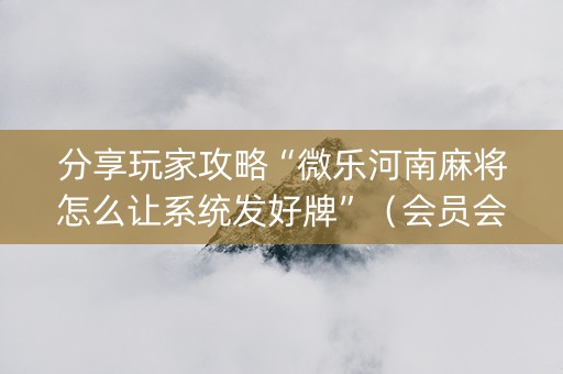 分享玩家攻略“微乐河南麻将怎么让系统发好牌”（会员会提高胜率吗)