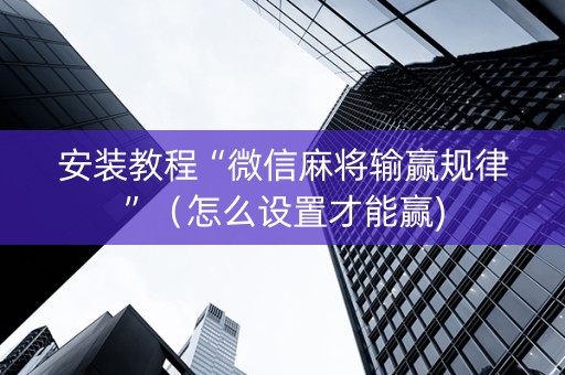 安装教程“微信麻将输赢规律”（怎么设置才能赢)