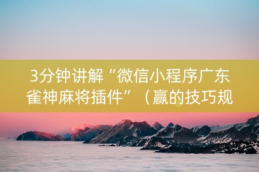 3分钟讲解“微信小程序广东雀神麻将插件”（赢的技巧规律)