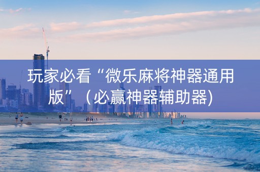 玩家必看“微乐麻将神器通用版”（必赢神器辅助器)