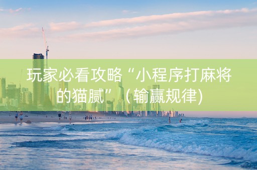 玩家必看攻略“小程序打麻将的猫腻”（输赢规律)