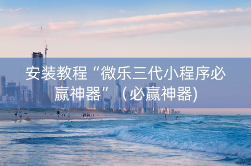 安装教程“微乐三代小程序必赢神器”（必赢神器)