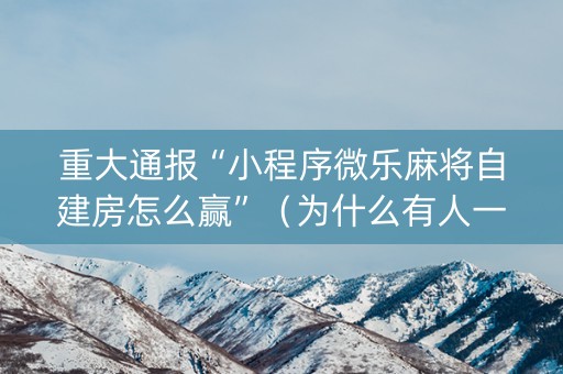 重大通报“小程序微乐麻将自建房怎么赢”（为什么有人一直赢)