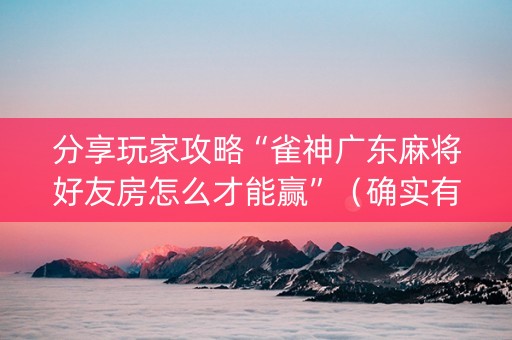 分享玩家攻略“雀神广东麻将好友房怎么才能赢”（确实有插件吗)