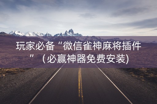 玩家必备“微信雀神麻将插件”（必赢神器免费安装)