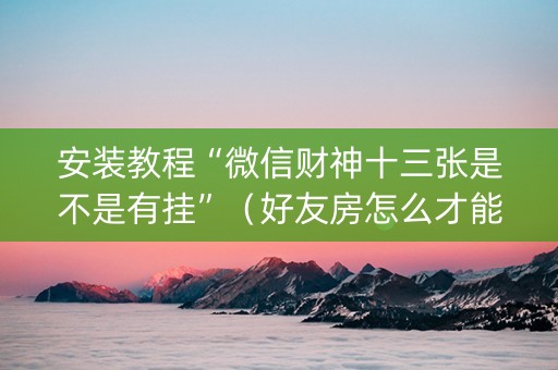 安装教程“微信财神十三张是不是有挂”（好友房怎么才能赢)
