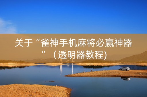 关于“雀神手机麻将必赢神器”（透明器教程)