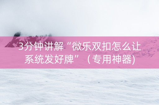 3分钟讲解“微乐双扣怎么让系统发好牌”（专用神器)