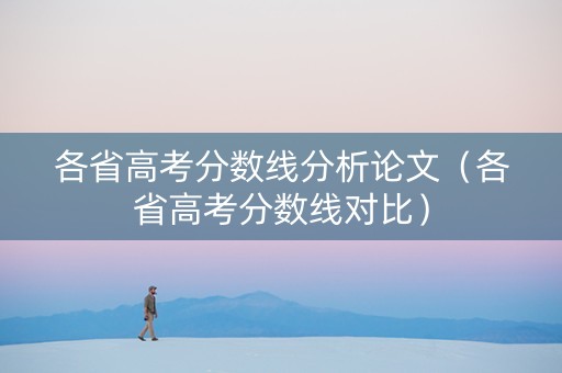 各省高考分数线分析论文（各省高考分数线对比）