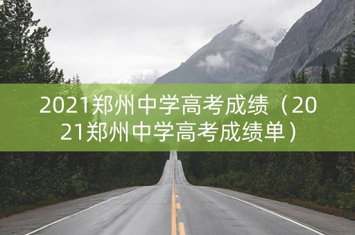 2021郑州中学高考成绩（2021郑州中学高考成绩单）