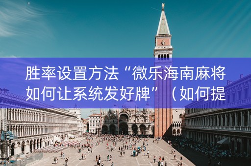胜率设置方法“微乐海南麻将如何让系统发好牌”（如何提高胜率)