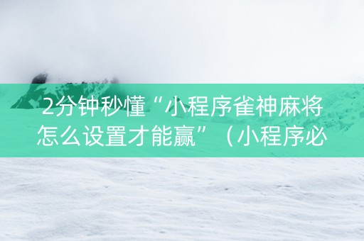 2分钟秒懂“小程序雀神麻将怎么设置才能赢”（小程序必赢神器)