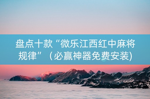 盘点十款“微乐江西红中麻将规律”（必赢神器免费安装)