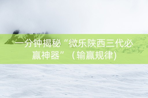 一分钟揭秘“微乐陕西三代必赢神器”（输赢规律)