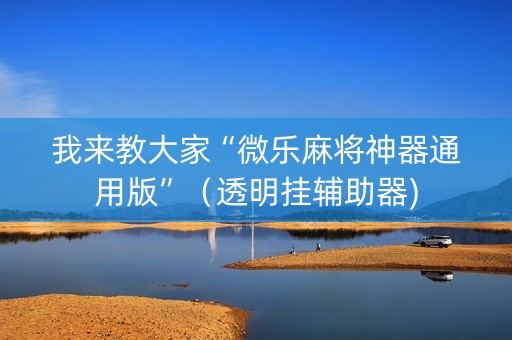 我来教大家“微乐麻将神器通用版”（透明挂辅助器)