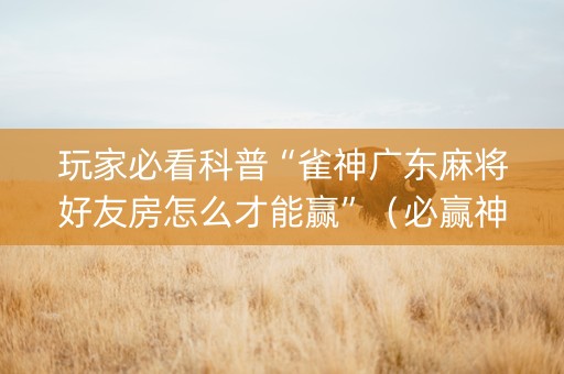 玩家必看科普“雀神广东麻将好友房怎么才能赢”（必赢神器辅助器)