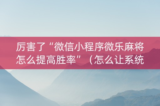 厉害了“微信小程序微乐麻将怎么提高胜率”（怎么让系统给你发好牌)
