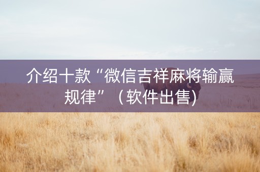 介绍十款“微信吉祥麻将输赢规律”（软件出售)