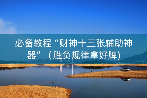必备教程“财神十三张辅助神器”（胜负规律拿好牌)