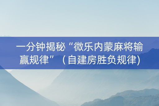 一分钟揭秘“微乐内蒙麻将输赢规律”（自建房胜负规律)