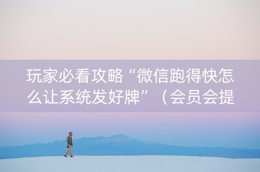 玩家必看攻略“微信跑得快怎么让系统发好牌”（会员会提高胜率吗)