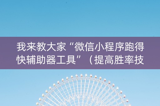 我来教大家“微信小程序跑得快辅助器工具”（提高胜率技巧)