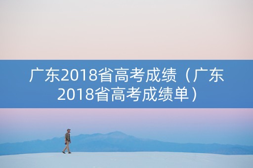 广东2018省高考成绩（广东2018省高考成绩单）