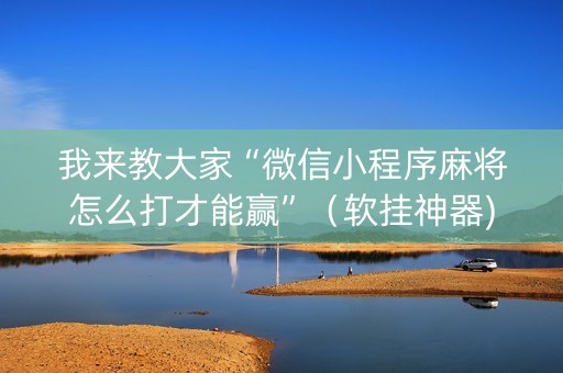 我来教大家“微信小程序麻将怎么打才能赢”（软挂神器)