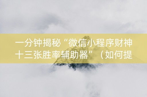 一分钟揭秘“微信小程序财神十三张胜率辅助器”（如何提高胜率)