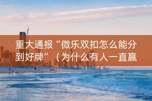 重大通报“微乐双扣怎么能分到好牌”（为什么有人一直赢)