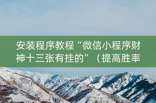 安装程序教程“微信小程序财神十三张有挂的”（提高胜率软件)