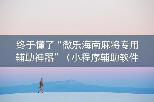 终于懂了“微乐海南麻将专用辅助神器”（小程序辅助软件)