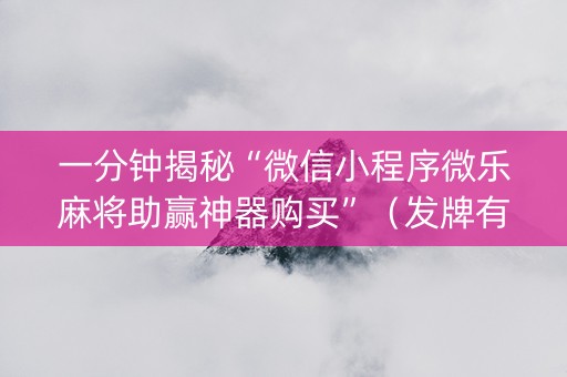 一分钟揭秘“微信小程序微乐麻将助赢神器购买”（发牌有什么规律吗)