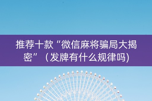推荐十款“微信麻将骗局大揭密”（发牌有什么规律吗)