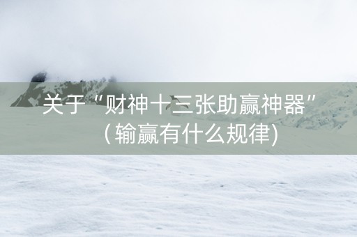 关于“财神十三张助赢神器”（输赢有什么规律)