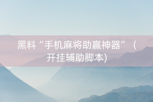 黑料“手机麻将助赢神器”（开挂辅助脚本)