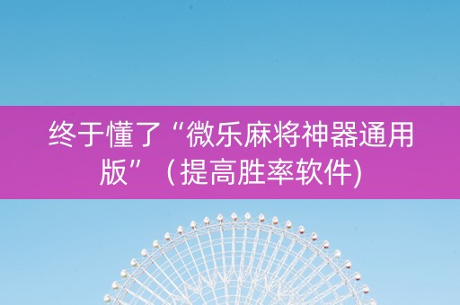 终于懂了“微乐麻将神器通用版”（提高胜率软件)