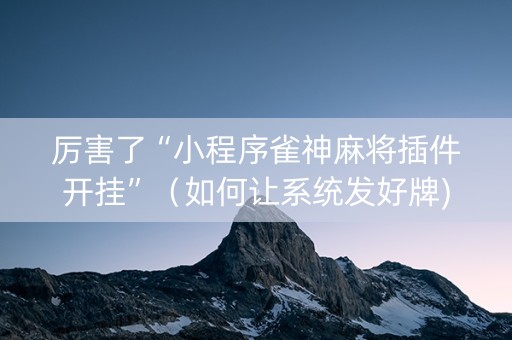 厉害了“小程序雀神麻将插件开挂”（如何让系统发好牌)