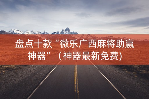 盘点十款“微乐广西麻将助赢神器”（神器最新免费)