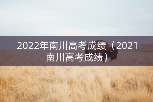 2022年南川高考成绩（2021南川高考成绩）