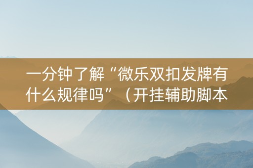 一分钟了解“微乐双扣发牌有什么规律吗”（开挂辅助脚本)